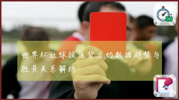 世界杯让球投注背后的数据趋势与胜负关系解析
