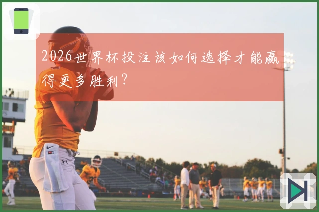 2026世界杯投注该如何选择才能赢得更多胜利？