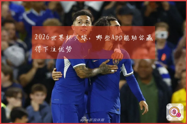 2026世界杯买球，哪些App能助你赢得下注优势