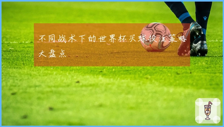 不同战术下的世界杯买球投注策略大盘点