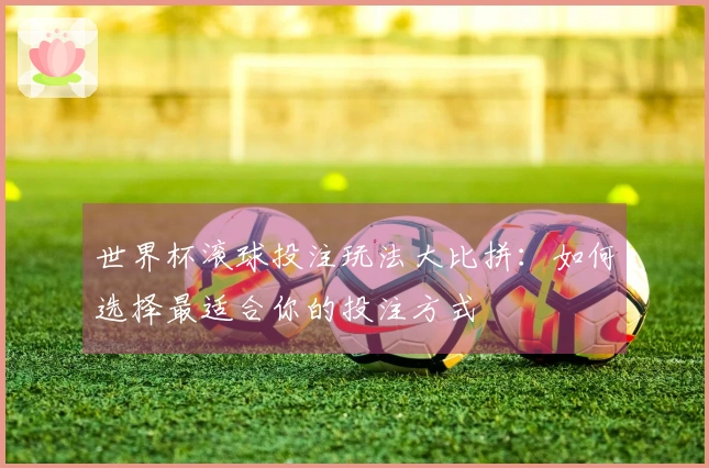 世界杯滚球投注玩法大比拼：如何选择最适合你的投注方式