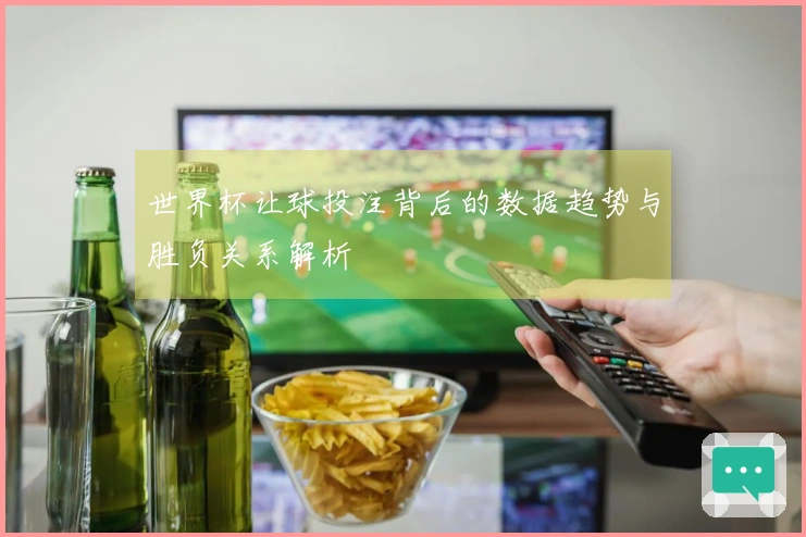 世界杯让球投注背后的数据趋势与胜负关系解析