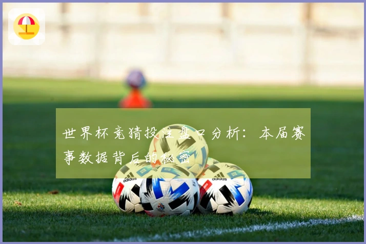 世界杯竞猜投注盘口分析：本届赛事数据背后的秘密
