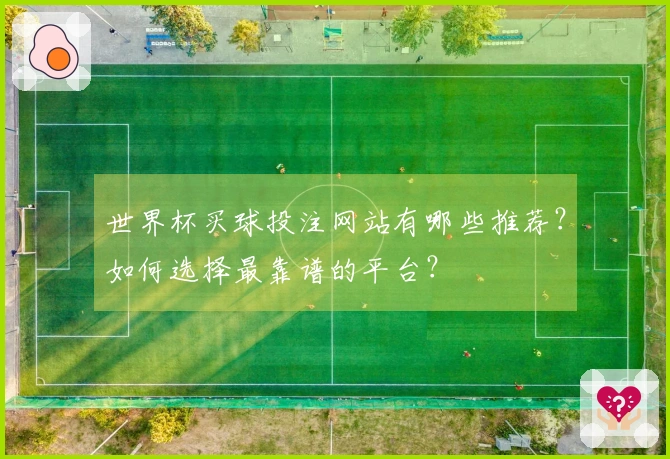 世界杯买球投注网站有哪些推荐？如何选择最靠谱的平台？