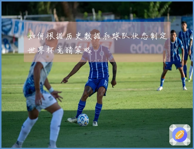 如何根据历史数据和球队状态制定世界杯竞猜策略