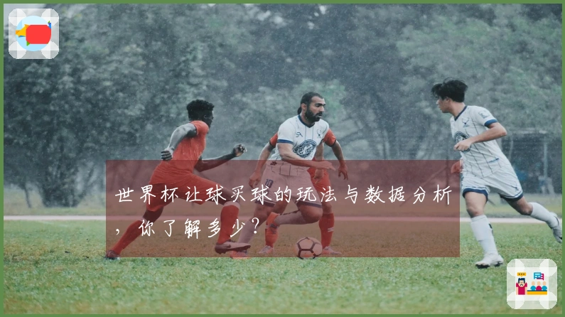 世界杯让球买球的玩法与数据分析，你了解多少？